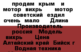 продам  крым   и  мотор  вихрь 30   мотор   советский  ездил  очень  мало   › Длина ­ 4 › Производитель ­ россия › Модель ­ вихрь 30 › Цена ­ 70 000 - Алтайский край, Бийск г. Водная техника » Моторные и грибные лодки   . Алтайский край